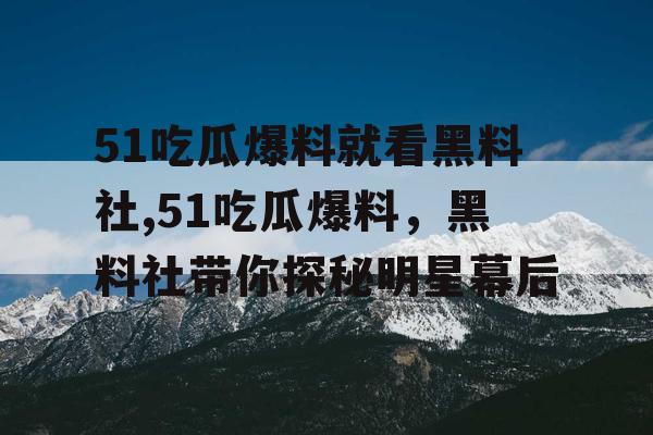 51吃瓜爆料就看黑料社,51吃瓜爆料，黑料社带你探秘明星幕后