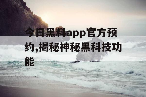 今日黑料app官方预约,揭秘神秘黑科技功能