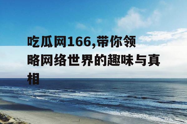 吃瓜网166,带你领略网络世界的趣味与真相