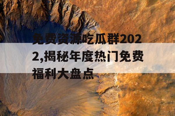 免费资源吃瓜群2022,揭秘年度热门免费福利大盘点