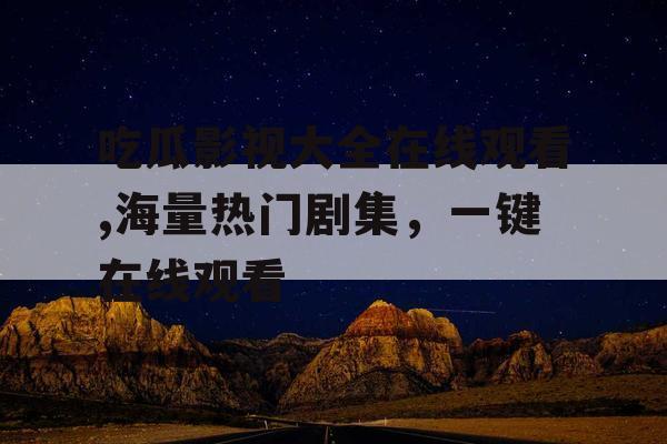 吃瓜影视大全在线观看,海量热门剧集，一键在线观看
