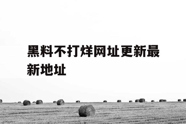 黑料不打烊网址更新最新地址