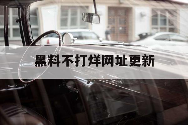 黑料不打烊网址更新