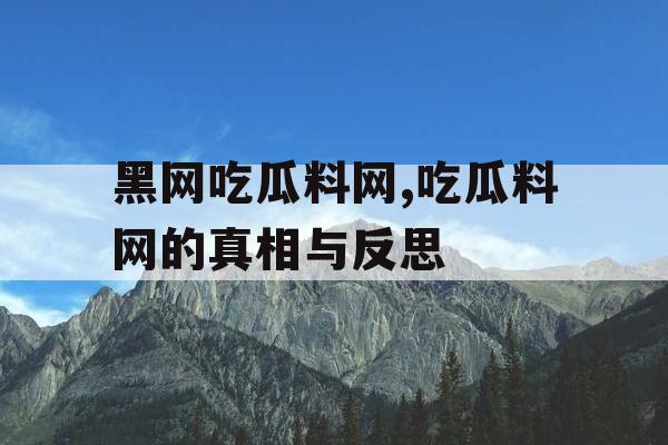 黑网吃瓜料网,吃瓜料网的真相与反思