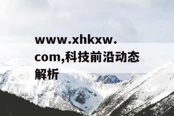 www.xhkxw.com,科技前沿动态解析