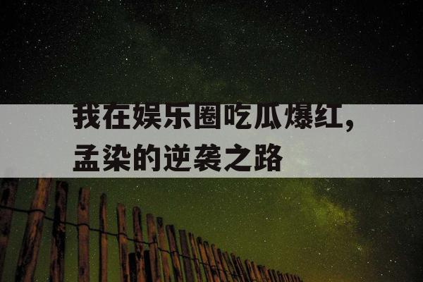 我在娱乐圈吃瓜爆红,孟染的逆袭之路