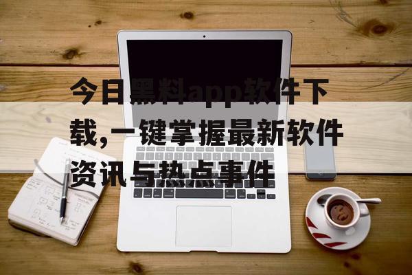 今日黑料app软件下载,一键掌握最新软件资讯与热点事件