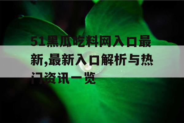 51黑瓜吃料网入口最新,最新入口解析与热门资讯一览