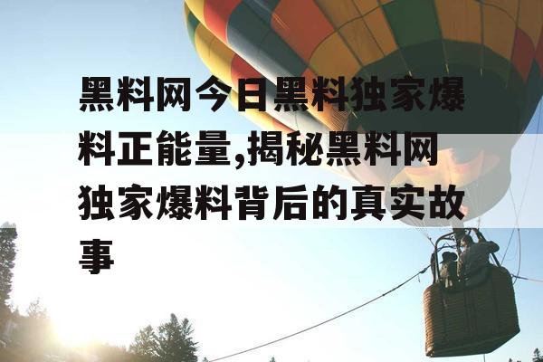 黑料网今日黑料独家爆料正能量,揭秘黑料网独家爆料背后的真实故事