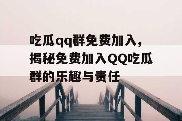 吃瓜qq群免费加入,揭秘免费加入QQ吃瓜群的乐趣与责任
