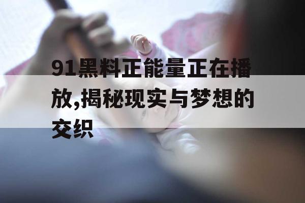 91黑料正能量正在播放,揭秘现实与梦想的交织