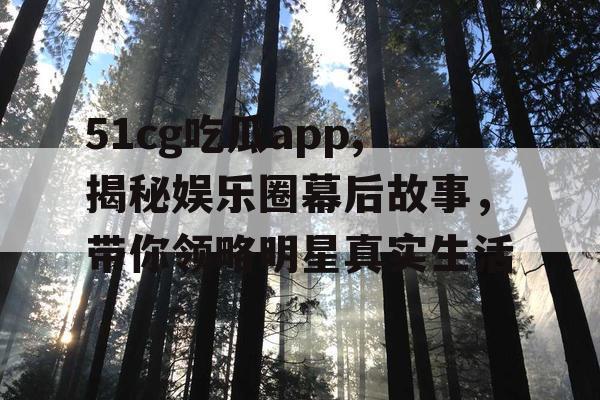 51cg吃瓜app,揭秘娱乐圈幕后故事，带你领略明星真实生活