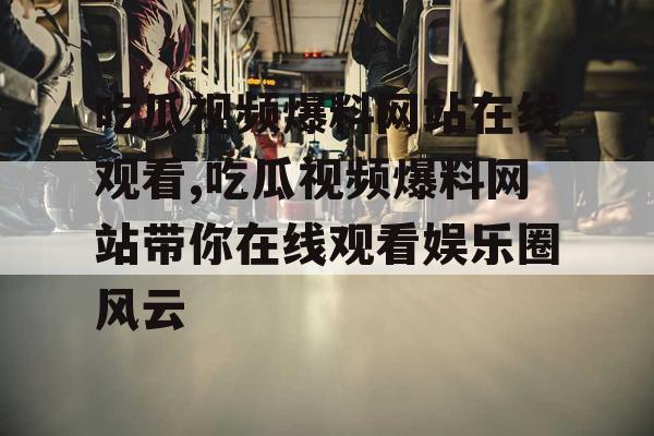 吃瓜视频爆料网站在线观看,吃瓜视频爆料网站带你在线观看娱乐圈风云