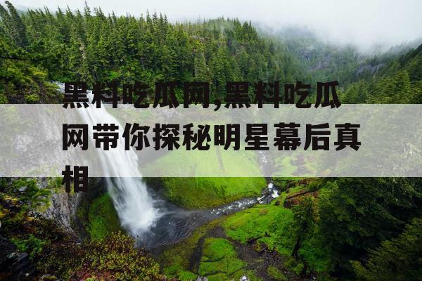 黑料吃瓜网,黑料吃瓜网带你探秘明星幕后真相