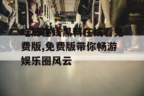 吃瓜在线黑料在线看免费版,免费版带你畅游娱乐圈风云