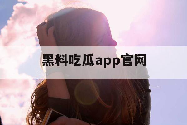 黑料吃瓜app官网