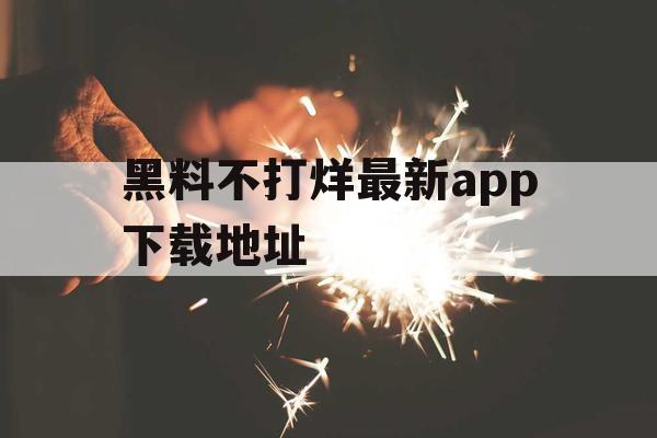 黑料不打烊最新app下载地址