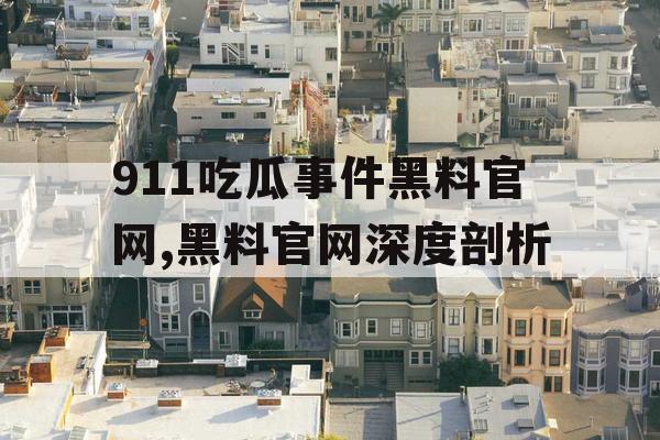 911吃瓜事件黑料官网,黑料官网深度剖析