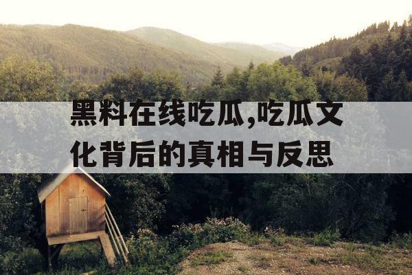 黑料在线吃瓜,吃瓜文化背后的真相与反思