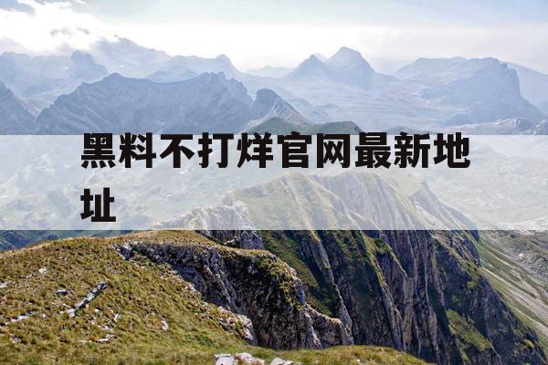 黑料不打烊官网最新地址