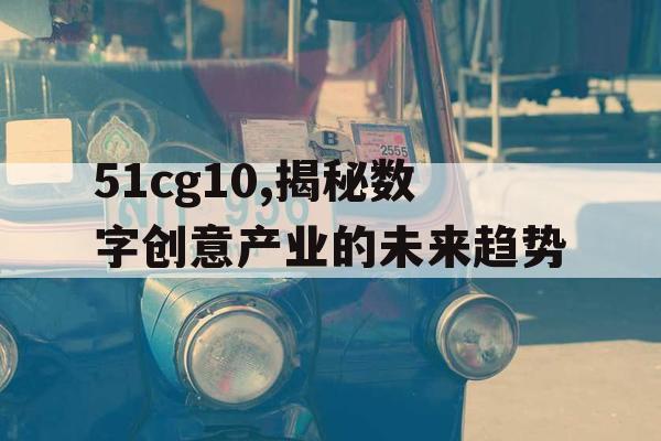 51cg10,揭秘数字创意产业的未来趋势