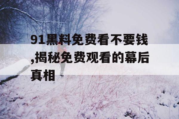 91黑料免费看不要钱,揭秘免费观看的幕后真相