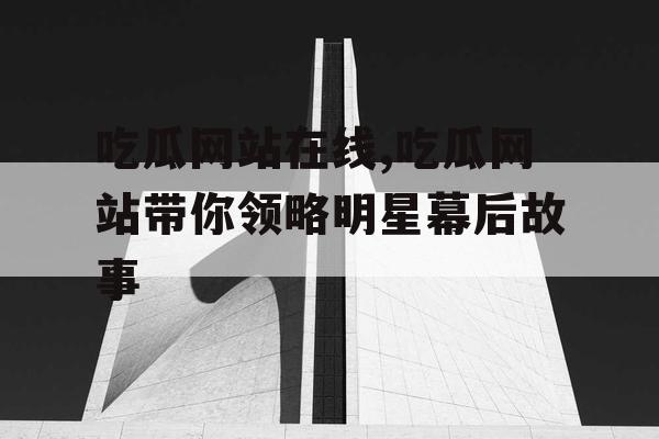 吃瓜网站在线,吃瓜网站带你领略明星幕后故事