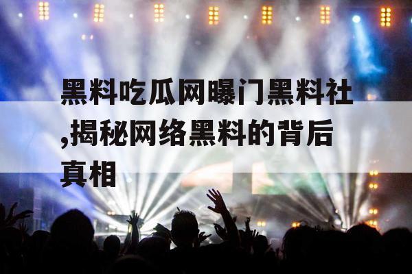 黑料吃瓜网曝门黑料社,揭秘网络黑料的背后真相