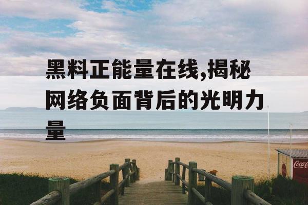 黑料正能量在线,揭秘网络负面背后的光明力量