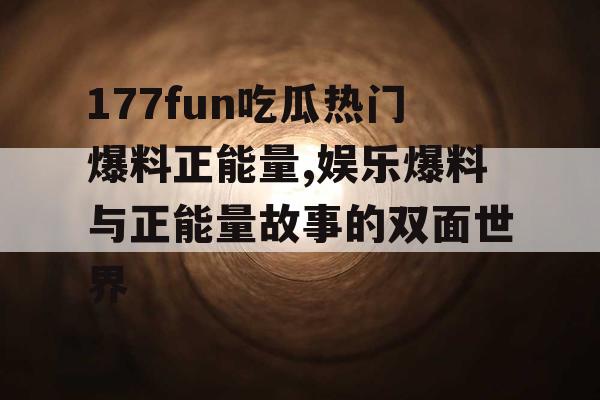 177fun吃瓜热门爆料正能量,娱乐爆料与正能量故事的双面世界