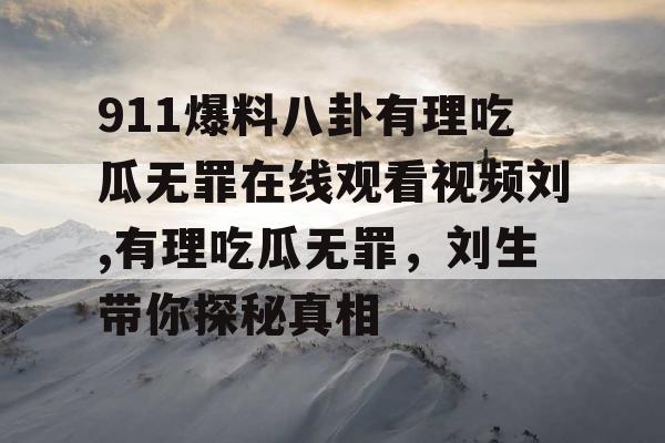 911爆料八卦有理吃瓜无罪在线观看视频刘,有理吃瓜无罪，刘生带你探秘真相
