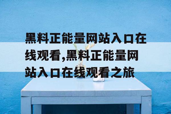 黑料正能量网站入口在线观看,黑料正能量网站入口在线观看之旅