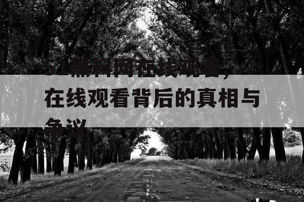 51黑料网在线观看,在线观看背后的真相与争议