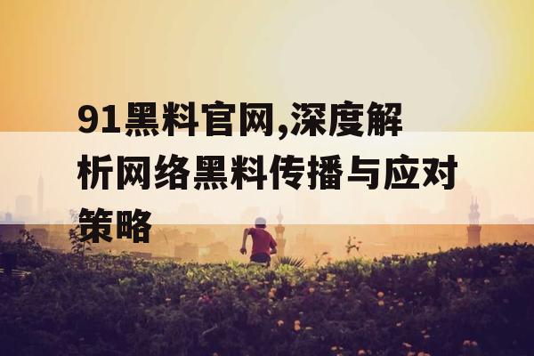 91黑料官网,深度解析网络黑料传播与应对策略