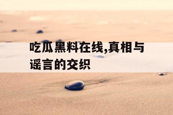 吃瓜黑料在线,真相与谣言的交织