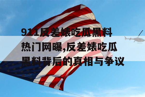 911反差婊吃瓜黑料热门网曝,反差婊吃瓜黑料背后的真相与争议