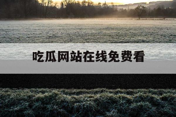 吃瓜网站在线免费看