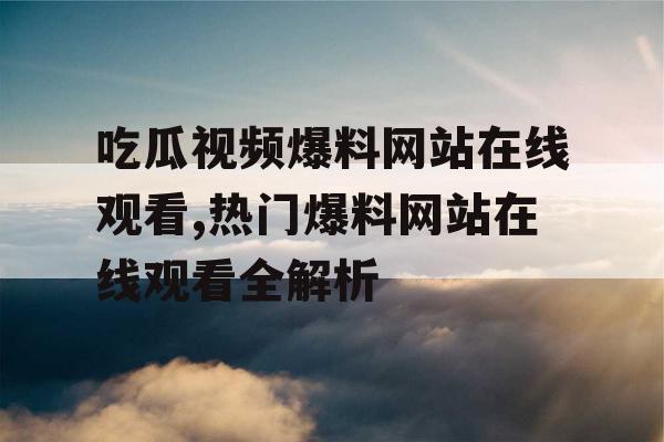吃瓜视频爆料网站在线观看,热门爆料网站在线观看全解析
