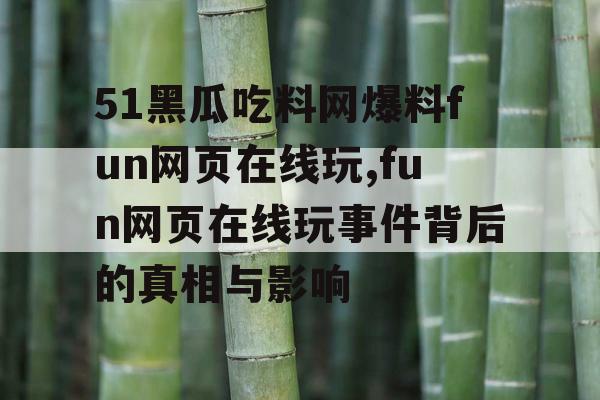 51黑瓜吃料网爆料fun网页在线玩,fun网页在线玩事件背后的真相与影响