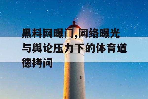 黑料网曝门,网络曝光与舆论压力下的体育道德拷问
