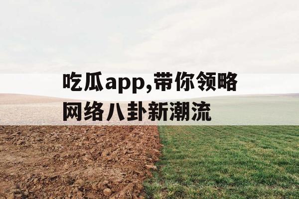 吃瓜app,带你领略网络八卦新潮流