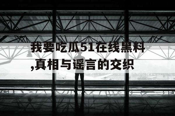 我要吃瓜51在线黑料,真相与谣言的交织
