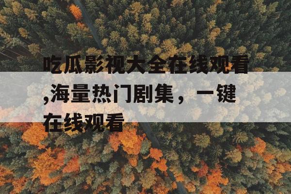 吃瓜影视大全在线观看,海量热门剧集，一键在线观看