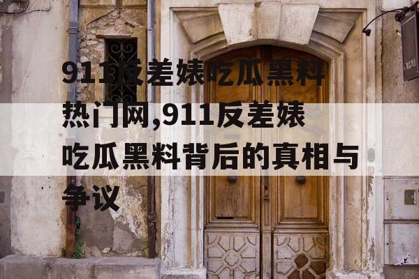 911反差婊吃瓜黑料热门网,911反差婊吃瓜黑料背后的真相与争议