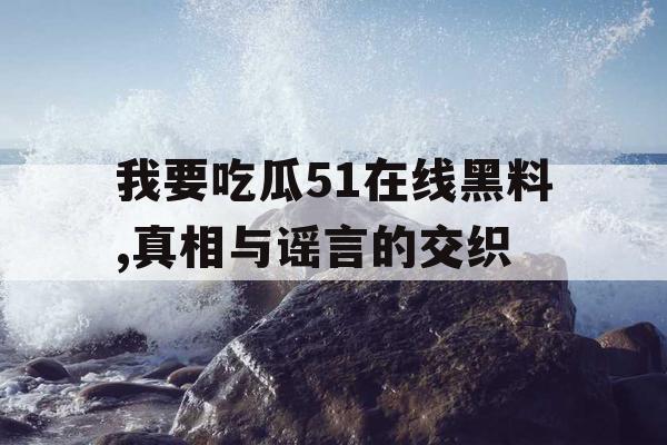 我要吃瓜51在线黑料,真相与谣言的交织
