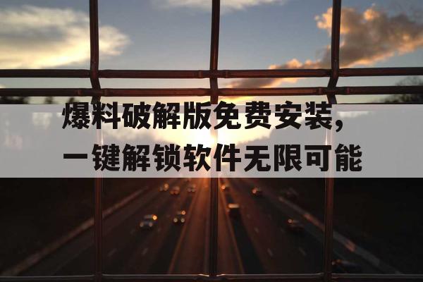 爆料破解版免费安装,一键解锁软件无限可能