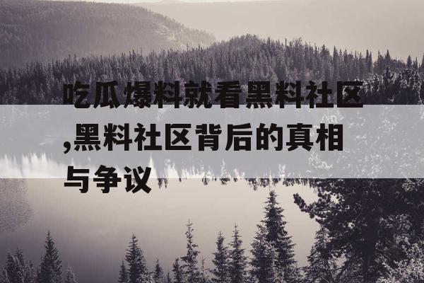 吃瓜爆料就看黑料社区,黑料社区背后的真相与争议