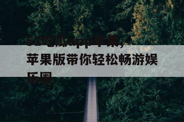 51吃瓜app苹果,苹果版带你轻松畅游娱乐圈