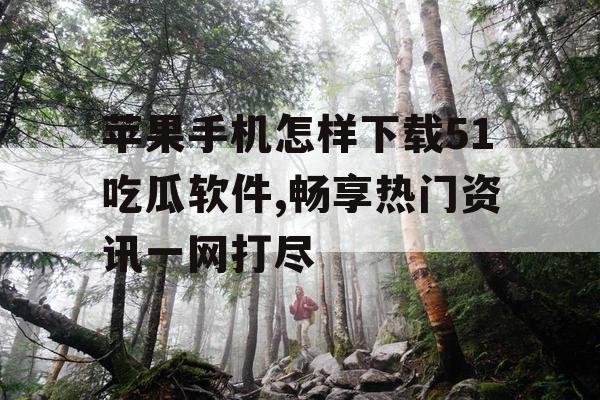 苹果手机怎样下载51吃瓜软件,畅享热门资讯一网打尽