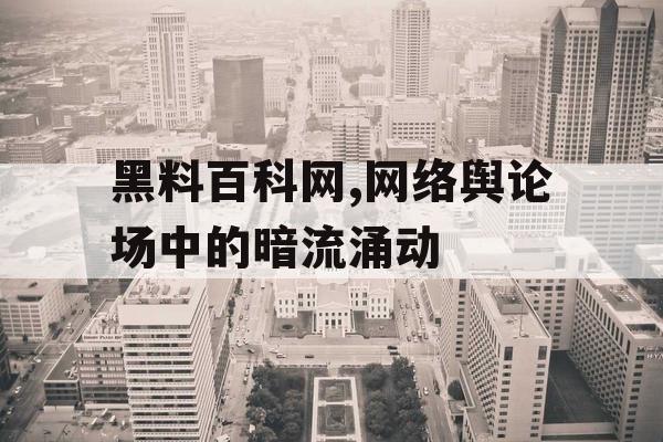 黑料百科网,网络舆论场中的暗流涌动